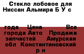 Стекло лобовое для Ниссан Альмира Б/У с 2014 года. › Цена ­ 5 000 - Все города Авто » Продажа запчастей   . Амурская обл.,Константиновский р-н